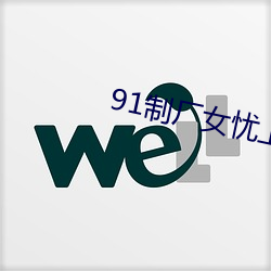 91制厂女忧上线观