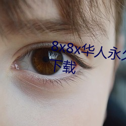 8x8x华人(rén)永久高清视频在(zài)线播放下(xià)载(zài)