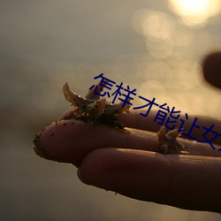 怎样才能让女(nǚ)友一直叫