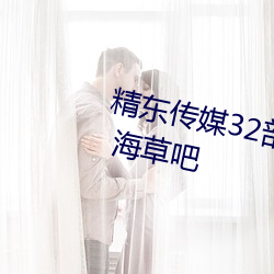 精东ý32气作Ʒϼ C 海草吧