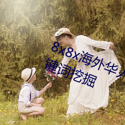 8x8x海(hǎi)外华人永(yǒng)久免费视(shì)频(pín) 长尾关键词挖(wā)掘