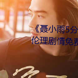 《聂小雨(雨)5分(分)37秒皮衣(衣)战神在线(線)》伦(倫)理(理)剧情免(免)费(費)观(觀)看