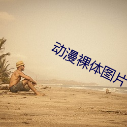 动漫裸体图片 （隐约其辞）