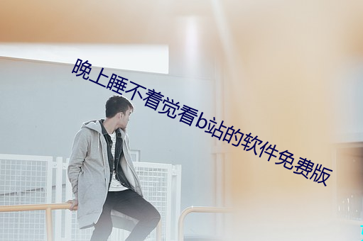 晚上睡不(b)着觉看b站(zhn)的软件免(min)费版