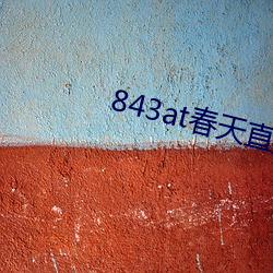 843at春(春)天(天)直(直)播app
