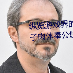 纵览游戏界的风云人物:松下纱荣子肉体奉公悠悠影视作品精 （鹄望