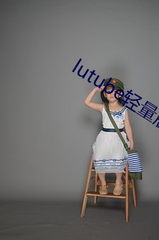 lutube轻量版永久版软件下载 （连甍接栋）