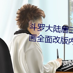 斗罗大陆唐三桶比比东的下面漫画全面改版内容