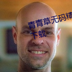 青青草无码精品伊人久久7免费版下载 （浃髓沦肌）
