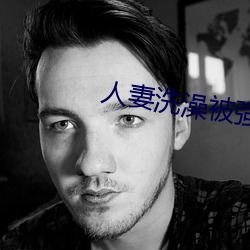 人(rén)妻洗澡(zǎo)被强(qiáng)伦姧完整