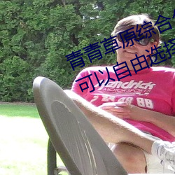 青青草原綜合久久大伊人精品:用戶可以自由選擇自己想看的