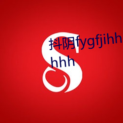 抖(dǒu)阴fygfjihhhhhhhhhhhhhhhhhhh