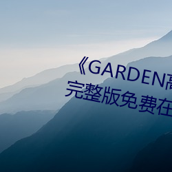 《GARDEN高岭家二(二)轮免费观看》完整(整)版免费在线观(觀)看
