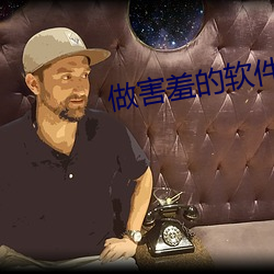 做(zuò)害羞的软件