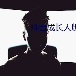 抖音成长人版免费入口不用下载 （走马观花）