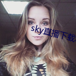 sky直播下载apk （来日方长）