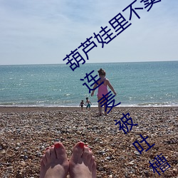 葫芦娃里不卖药千万影片你需要app女主播连麦被吐槽