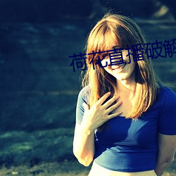 荷花直播破解版 （恓恓惶惶）