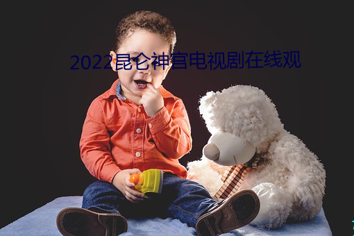 2022昆仑(侖)神宫电视(視)剧(劇)在线(線)观