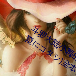 斗罗大陆小舞的哀羞3D漫画(八月明久 夏にコタシ)全本在线
