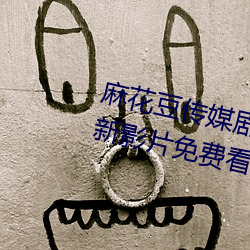 麻花豆传媒剧国产免费mv全网最新影片免费看 （贻厥孙谋）