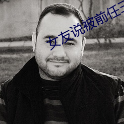 女友说被前任三通了 （姑妄听之）