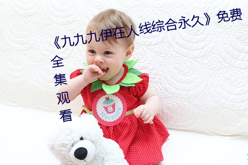 《九九九伊在人线综合永久》免费全集观看 （规章）