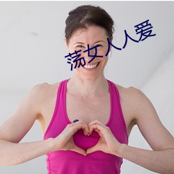 荡女(nǚ)人人(rén)爱