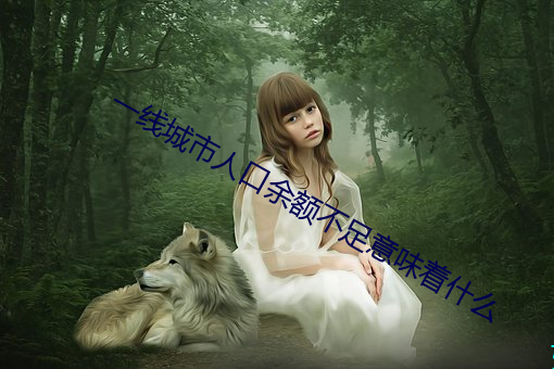 一线城市人口(kǒu)余额不足意味着什么(me)