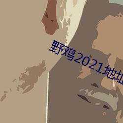 野鸡2021地址1地址2