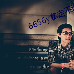 6656y拿(拿)走不谢