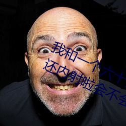 我和一个(個)六十多岁的女人(人)发生了关系还内射啦会不(不)会怀孕(孕)啦怀