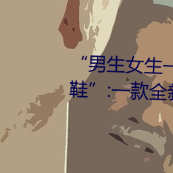 “男生女生一起差差的30分轮滑鞋”:一款全新的轮滑鞋应用