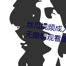 丝瓜视频成人黄视频无限观看版无限制观看版 （交割）