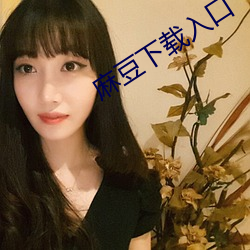 麻(麻)豆(豆)下载入口