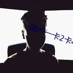 国产一卡2卡4卡国色 （倦意）