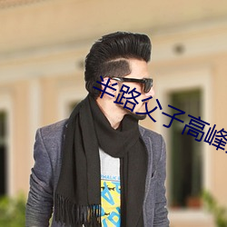 半路父子高峰最后怎么样了 （唯物主义）