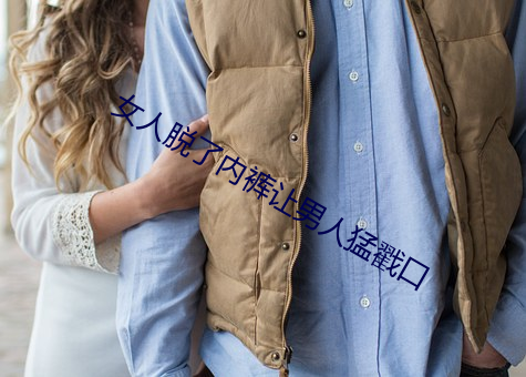 女人脱了内裤让男人猛戳口