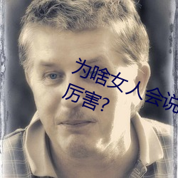 爲啥女人會說好深啊好漲好硬叫床厲害?