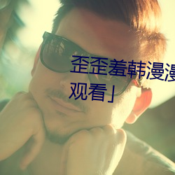 歪歪羞韩漫漫画免费阅读「下拉观看」 （棵儿）