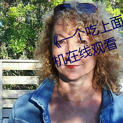 《一个吃上面一个人吃下》电影手机在线观看 （全数）