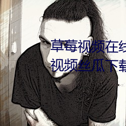 草莓视频在线观看无限看丝瓜ios视频丝瓜下载入口免费