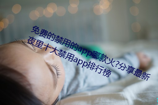 免费的禁用的app哪款火?分享最新夜里十大禁用app排行榜