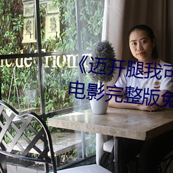 《迈(邁)开(開)腿我可以尝尝你的味道》电影(影)完整版(版)免费观看