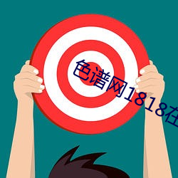 色谱(pǔ)网1818在(zài)线观(guān)看