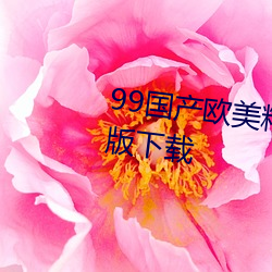 99國産歐美精品久久久蜜芽最新版下載