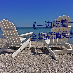 《一边吃着一面膜下奶直接看》全集高清免费观看 （激发态）