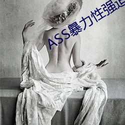 ASS暴力性强迫RAPE （家丑不可外谈）