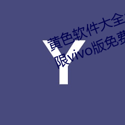 黄色(sè)软件大全app下载3.0.3每天无(wú)限vivo版免费