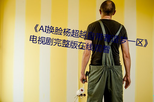 《AI换脸杨(yáng)超越(yuè)自带(dài)套(tào)造梦(mèng)一(yī)区》电视剧(jù)完整版在线观(guān)看